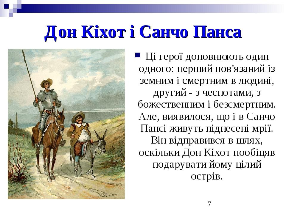 Дон Кіхот і Санчо Панса Ці герої доповнюють один одного: перший пов'язаний із земним і смертним в людині, другий - з чеснотами, з божественним і бе...