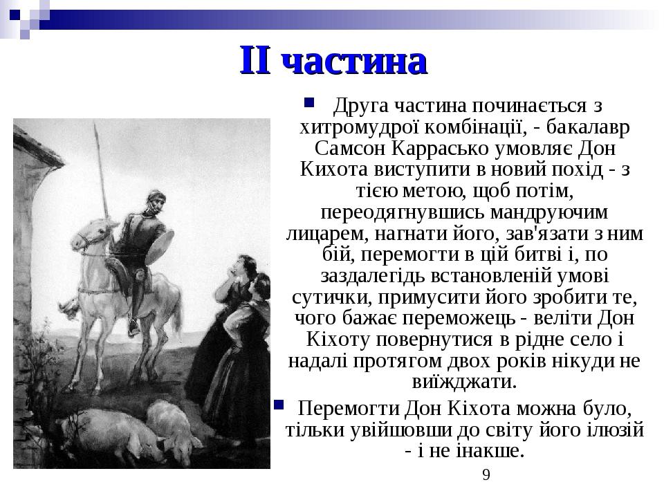 ІІ частина Друга частина починається з хитромудрої комбінації, - бакалавр Самсон Каррасько умовляє Дон Кихота виступити в новий похід - з тією мето...