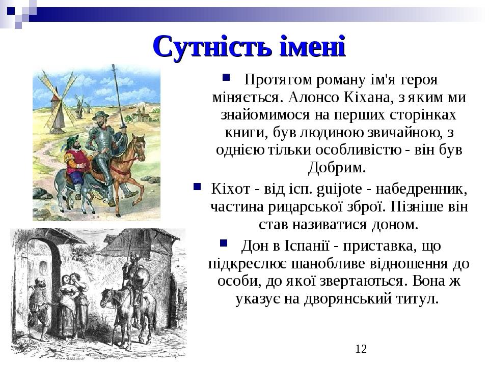 Сутність імені Протягом роману ім'я героя міняється. Алонсо Кіхана, з яким ми знайомимося на перших сторінках книги, був людиною звичайною, з одніє...
