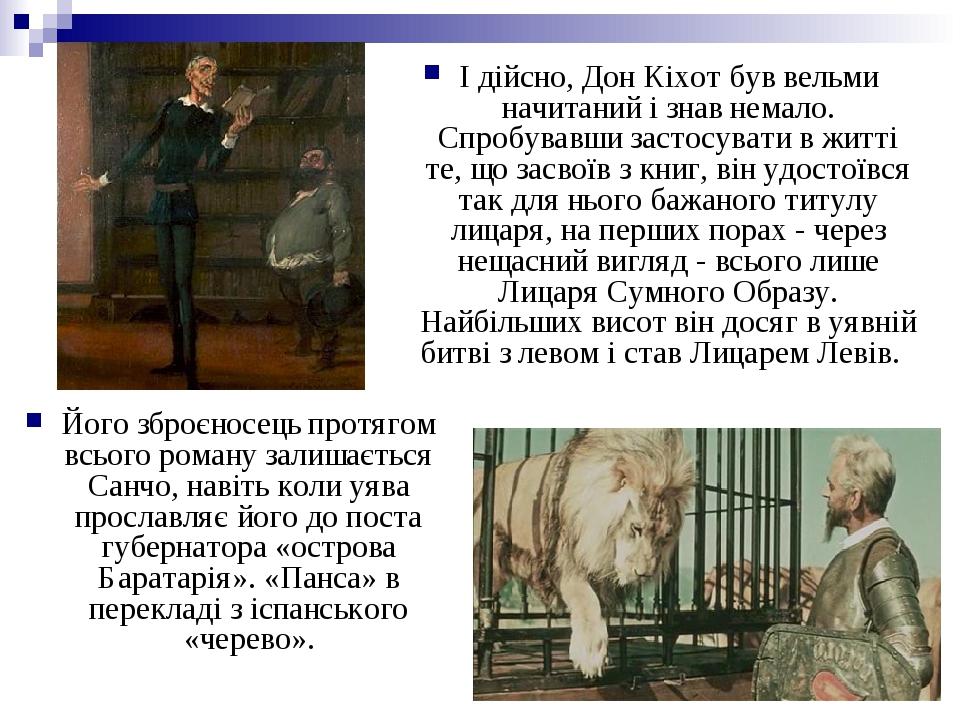 І дійсно, Дон Кіхот був вельми начитаний і знав немало. Спробувавши застосувати в житті те, що засвоїв з книг, він удостоївся так для нього бажаног...