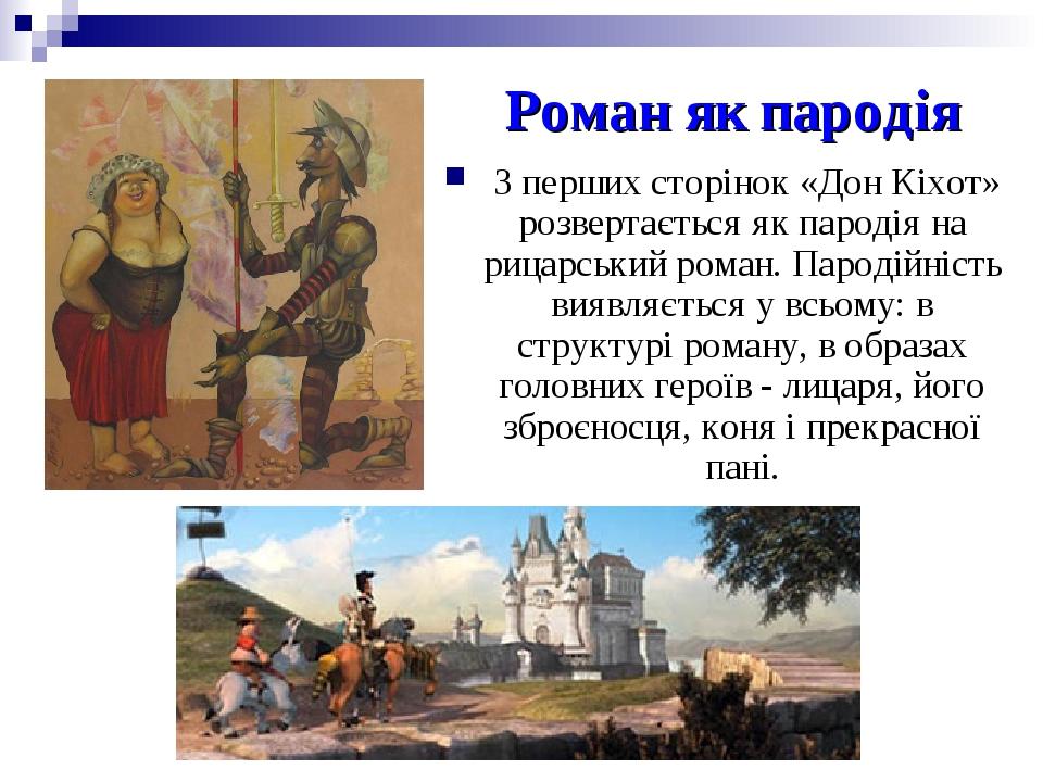 Роман як пародія З перших сторінок «Дон Кіхот» розвертається як пародія на рицарський роман. Пародійність виявляється у всьому: в структурі роману,...