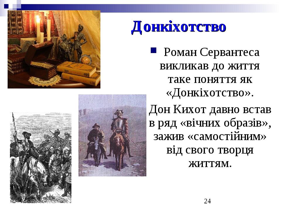 Донкіхотство Роман Сервантеса викликав до життя таке поняття як «Донкіхотство». Дон Кихот давно встав в ряд «вічних образів», зажив «самостійним» в...