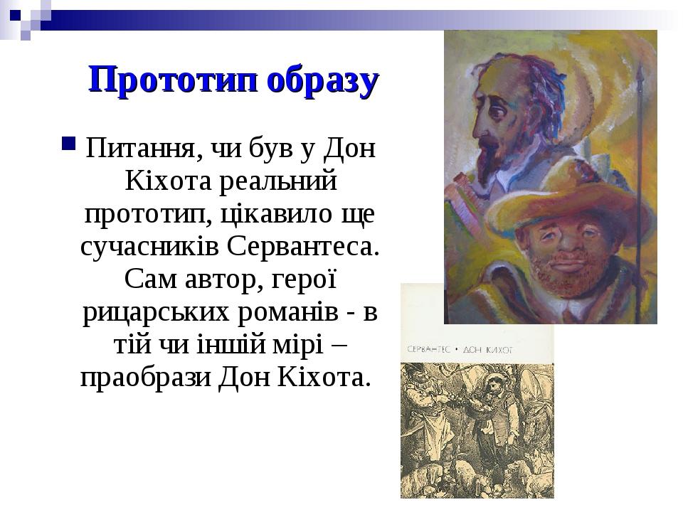 Прототип образу Питання, чи був у Дон Кіхота реальний прототип, цікавило ще сучасників Сервантеса. Сам автор, герої рицарських романів - в тій чи і...
