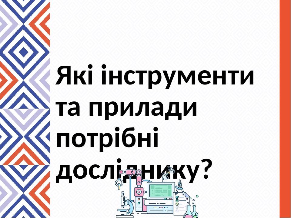 Які інструменти та прилади потрібні досліднику?