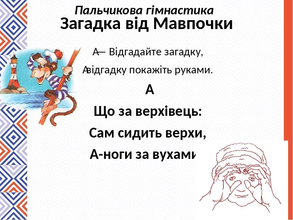 Загадка від Мавпочки  — Відгадайте загадку,  відгадку покажіть руками.   Що за верхівець: Сам сидить верхи, А-ноги за вухами? Пальчикова гімнастика