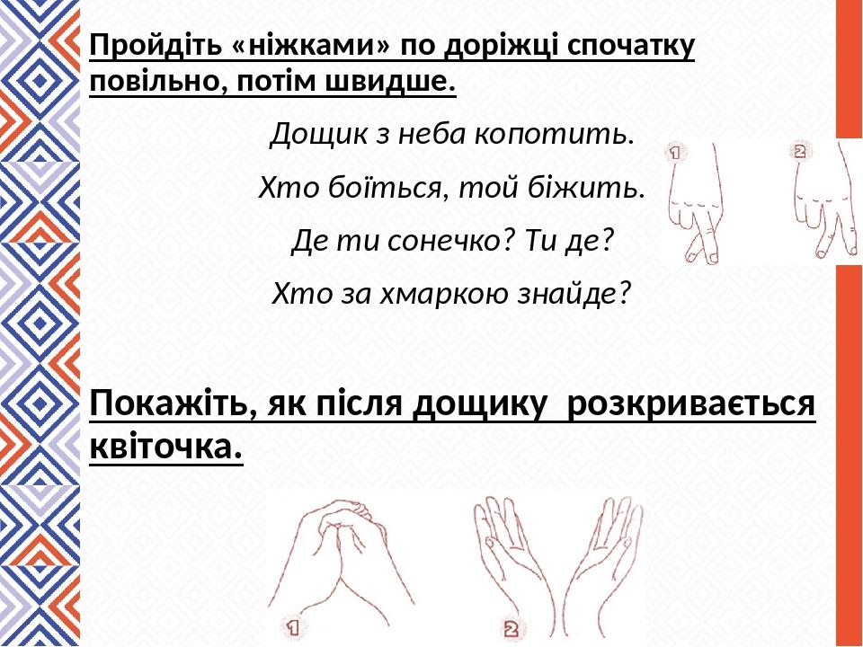 Пройдіть «ніжками» по доріжці спочатку повільно, потім швидше. Дощик з неба копотить. Хто боїться, той біжить. Де ти сонечко? Ти де? Хто за хмаркою...