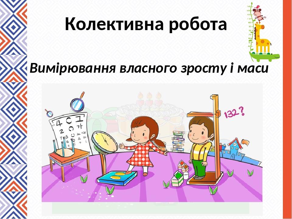 Колективна робота Вимірювання власного зросту і маси