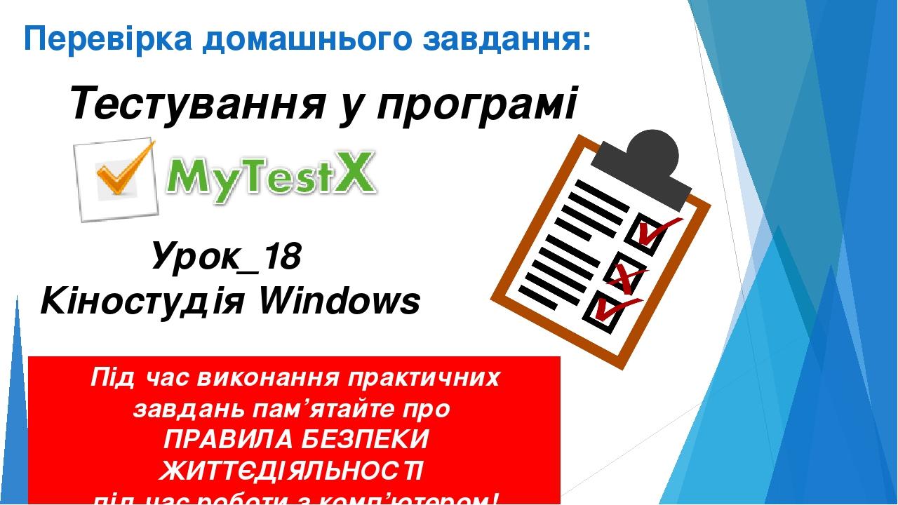 Перевірка домашнього завдання: Тестування у програмі Урок_18 Кіностудія Windows Під час виконання практичних завдань пам’ятайте про ПРАВИЛА БЕЗПЕКИ...