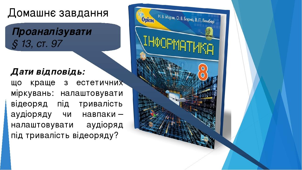 Домашнє завдання Проаналізувати § 13, ст. 97 Дати відповідь: що краще з естетичних міркувань: налаштовувати відеоряд під тривалість аудіоряду чи на...