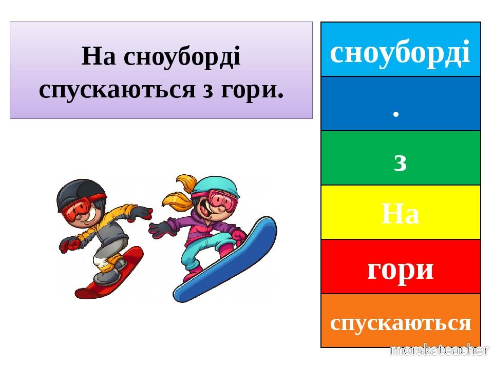сноуборді . з На гори спускаються На сноуборді спускаються з гори.