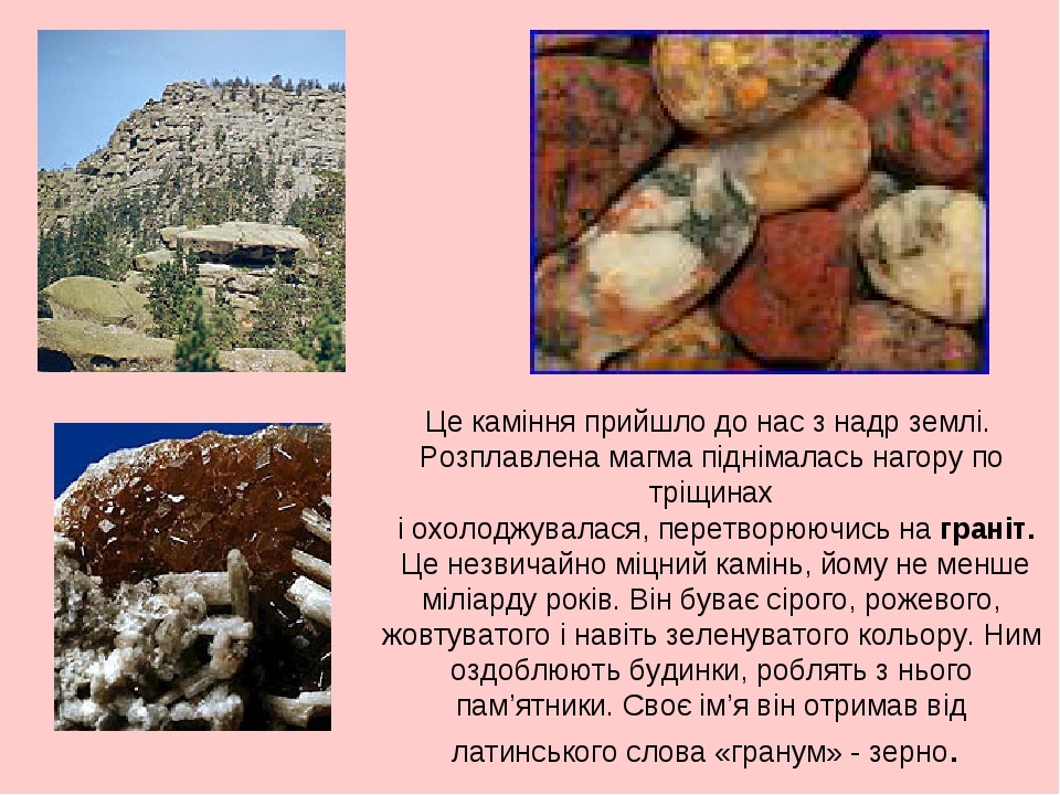 Це каміння прийшло до нас з надр землі. Розплавлена магма піднімалась нагору по тріщинах і охолоджувалася, перетворюючись на граніт. Це незвичайно ...