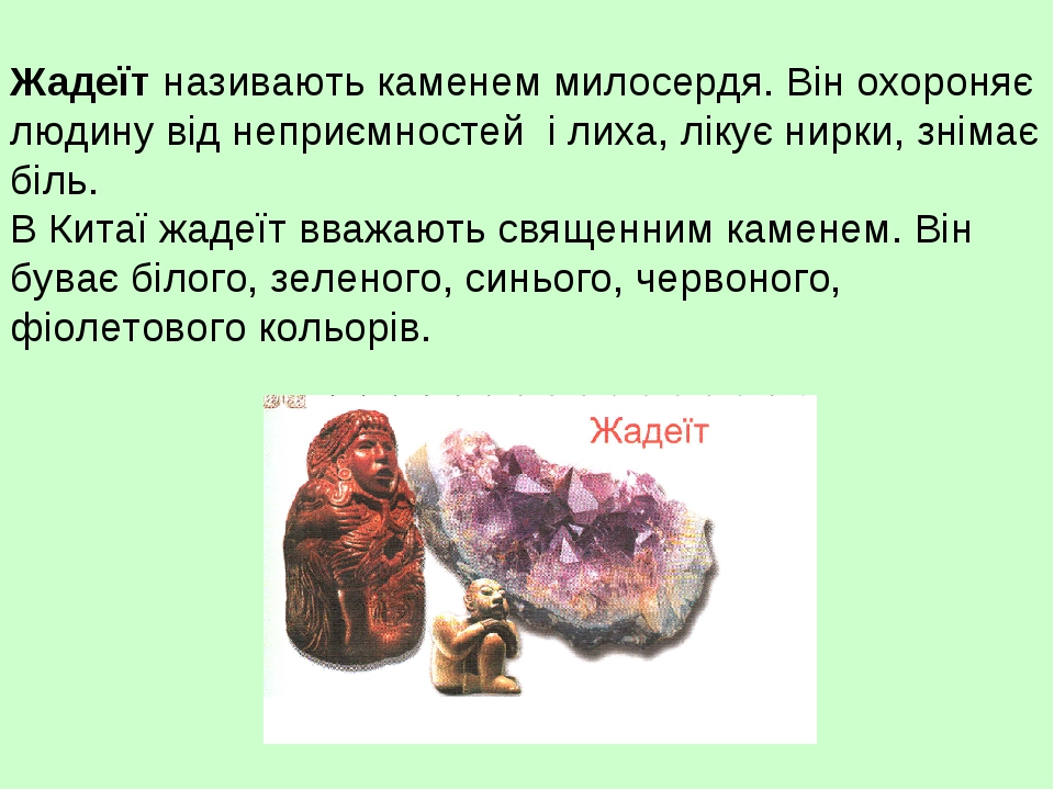 Жадеїт називають каменем милосердя. Він охороняє людину від неприємностей і лиха, лікує нирки, знімає біль. В Китаї жадеїт вважають священним камен...