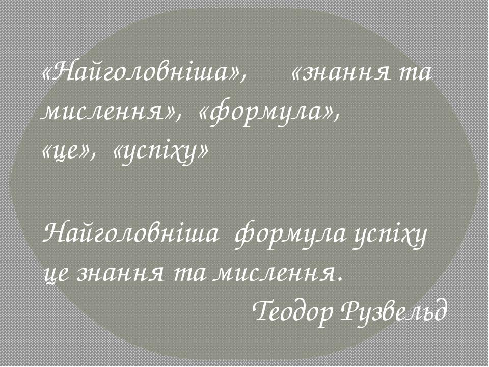 «Найголовніша», «знання та мислення», «формула», «це», «успіху» Найголовніша формула успіху це знання та мислення. Теодор Рузвельд