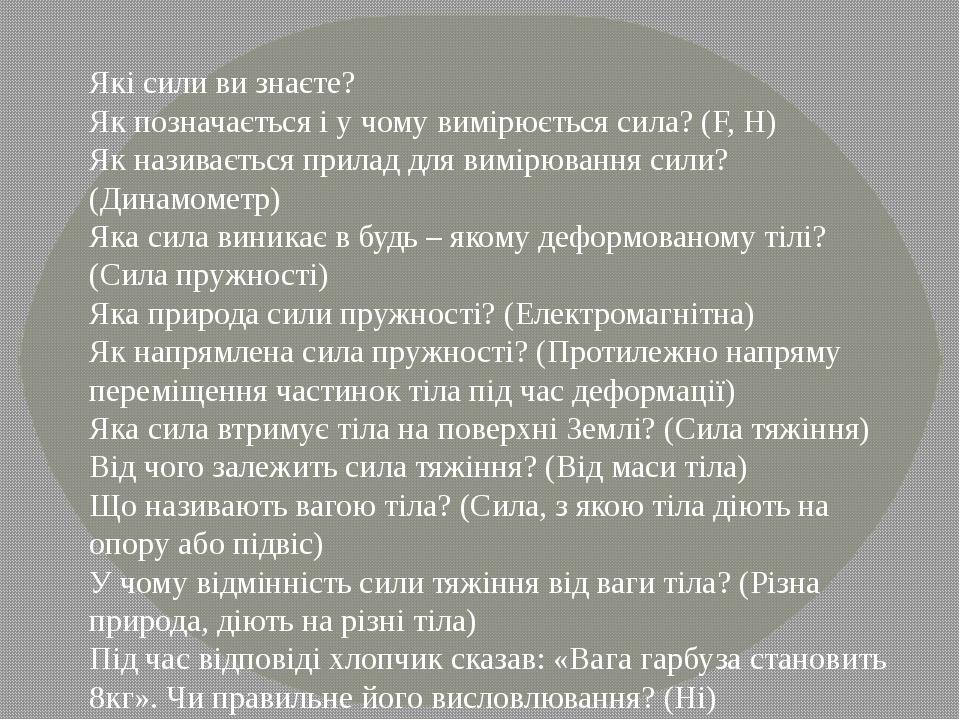 Які сили ви знаєте? Як позначається і у чому вимірюється сила? (F, Н) Як називається прилад для вимірювання сили? (Динамометр) Яка сила виникає в б...