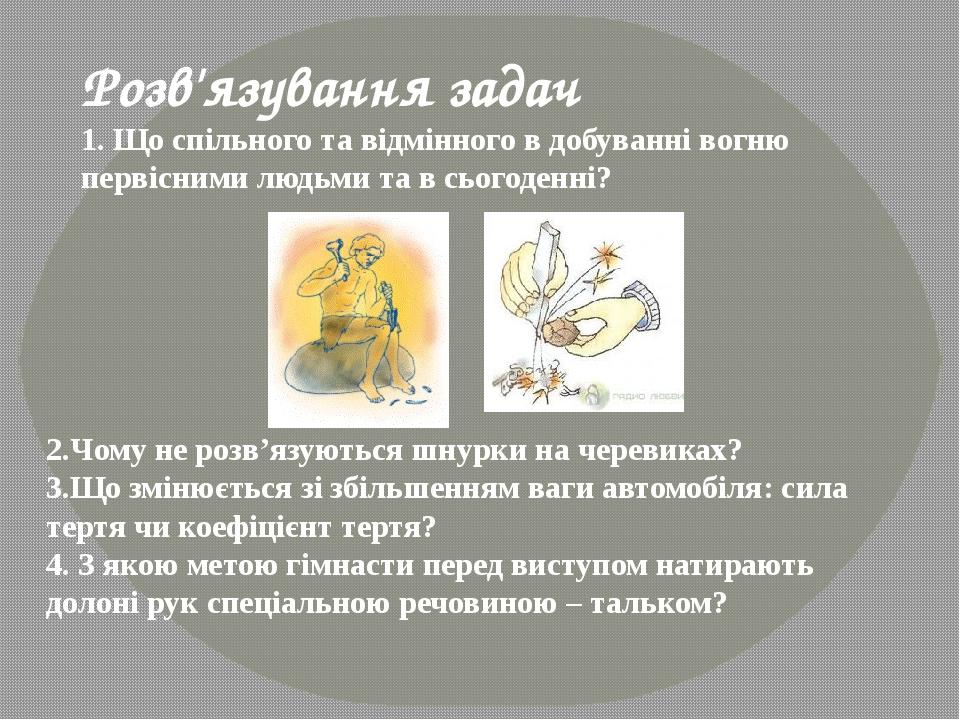 Розв'язування задач 1. Що спільного та відмінного в добуванні вогню первісними людьми та в сьогоденні? 2.Чому не розв’язуються шнурки на черевиках?...