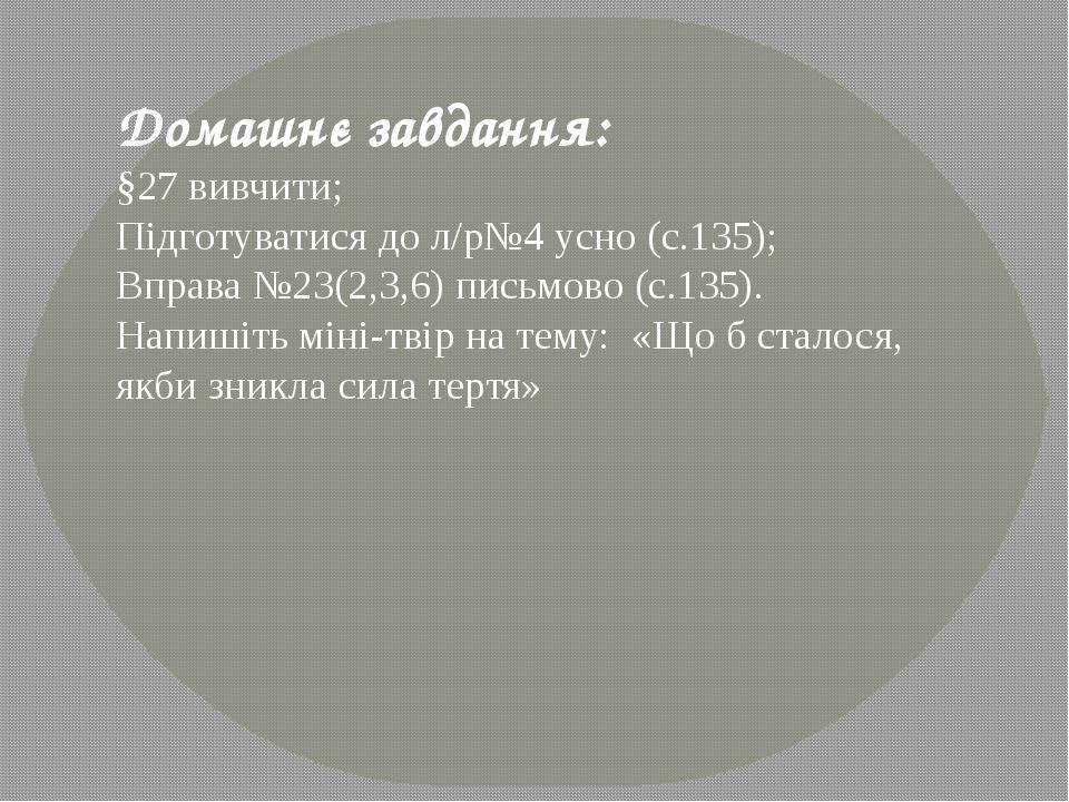 Домашнє завдання: §27 вивчити; Підготуватися до л/р№4 усно (с.135); Вправа №23(2,3,6) письмово (с.135). Напишіть міні-твір на тему: «Що б сталося, ...
