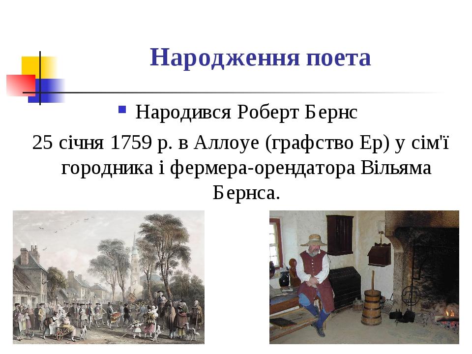 Народження поета Народився Роберт Бернс 25 січня 1759 р. в Аллоуе (графство Ер) у сім'ї городника і фермера-орендатора Вільяма Бернса.