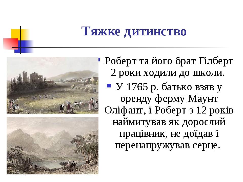 Тяжке дитинство Роберт та його брат Гілберт 2 роки ходили до школи. У 1765 р. батько взяв у оренду ферму Маунт Оліфант, і Роберт з 12 років наймиту...