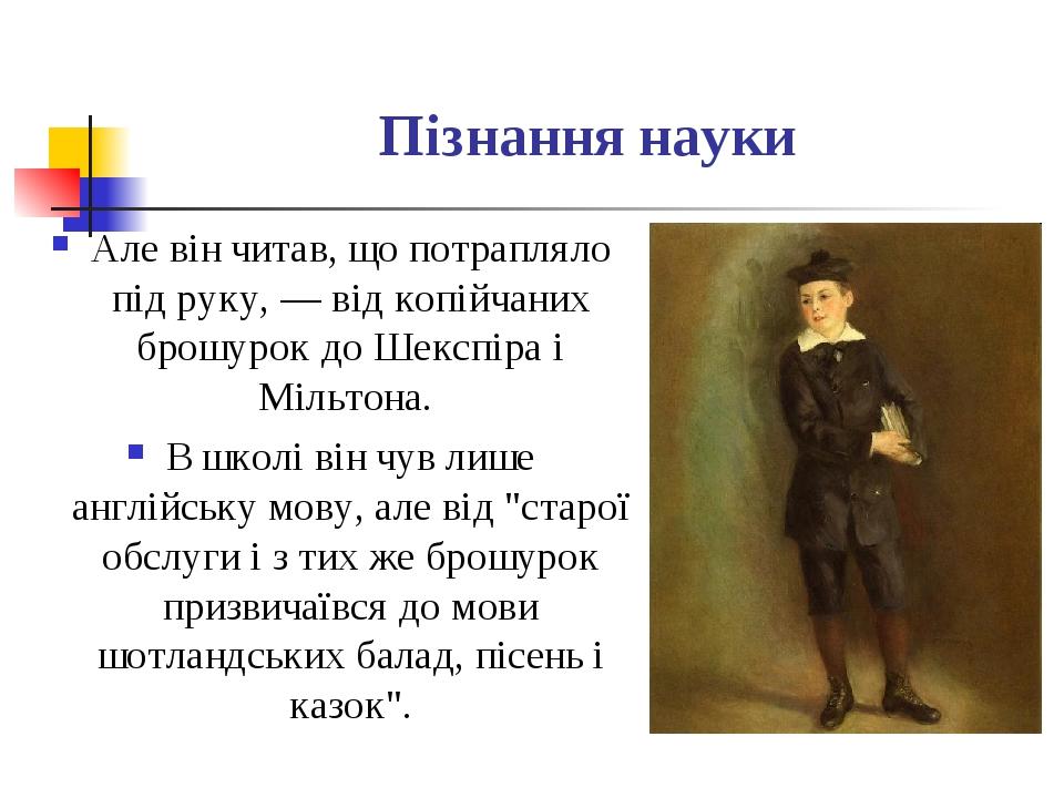 Пізнання науки Але він читав, що потрапляло під руку, — від копійчаних брошурок до Шекспіра і Мільтона. В школі він чув лише англійську мову, але в...