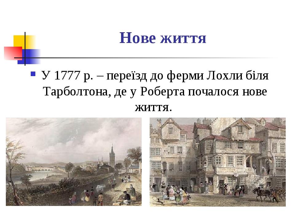 Нове життя У 1777 р. – переїзд до ферми Лохли біля Тарболтона, де у Роберта почалося нове життя.