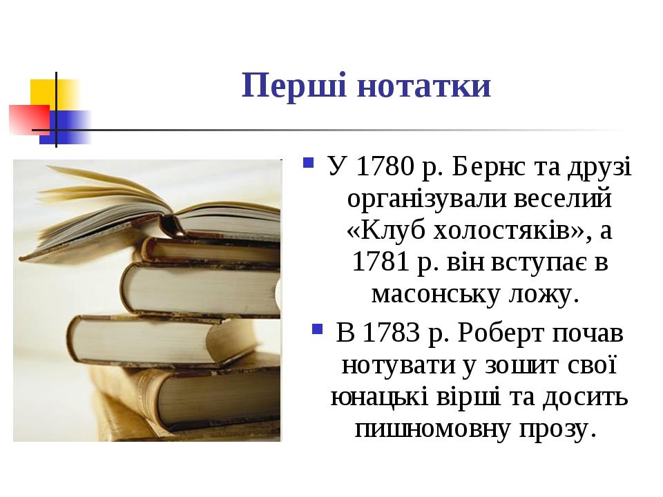 Перші нотатки У 1780 р. Бернс та друзі організували веселий «Клуб холостяків», а 1781 р. він вступає в масонську ложу. В 1783 р. Роберт почав нотув...