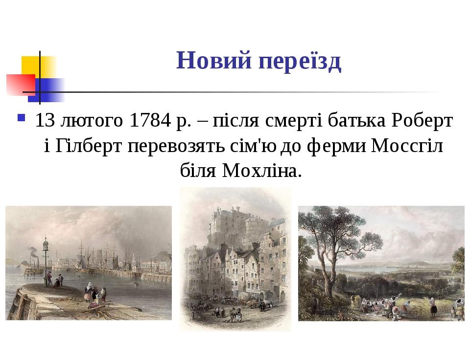 Новий переїзд 13 лютого 1784 р. – після смерті батька Роберт і Гілберт перевозять сім'ю до ферми Моссгіл біля Мохліна.