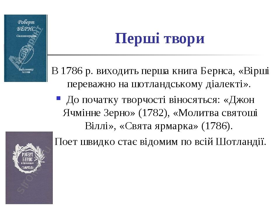 Перші твори В 1786 р. виходить перша книга Бернса, «Вірші переважно на шотландському діалекті». До початку творчості віносяться: «Джон Ячмінне Зерн...