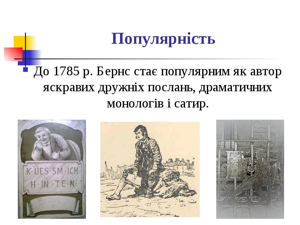 Популярність До 1785 р. Бернс стає популярним як автор яскравих дружніх послань, драматичних монологів і сатир.