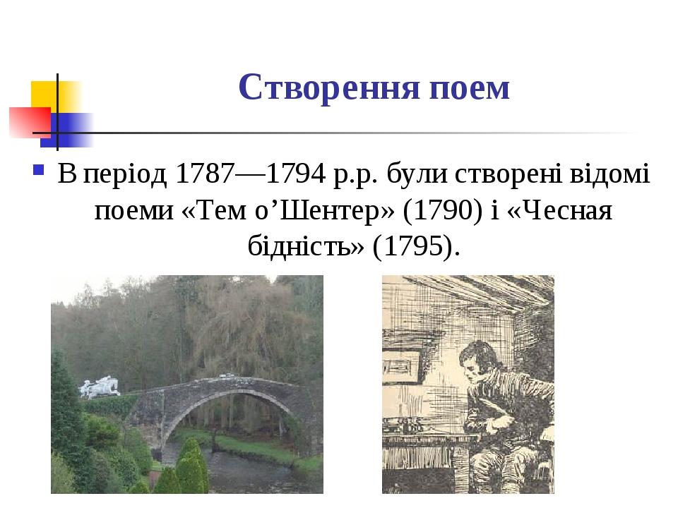 Створення поем В період 1787—1794 р.р. були створені відомі поеми «Тем о’Шентер» (1790) і «Чесная бідність» (1795).