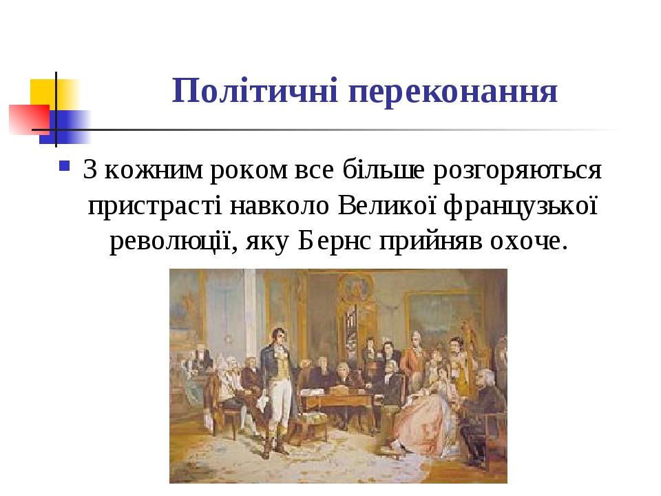 Політичні переконання З кожним роком все більше розгоряються пристрасті навколо Великої французької революції, яку Бернс прийняв охоче.