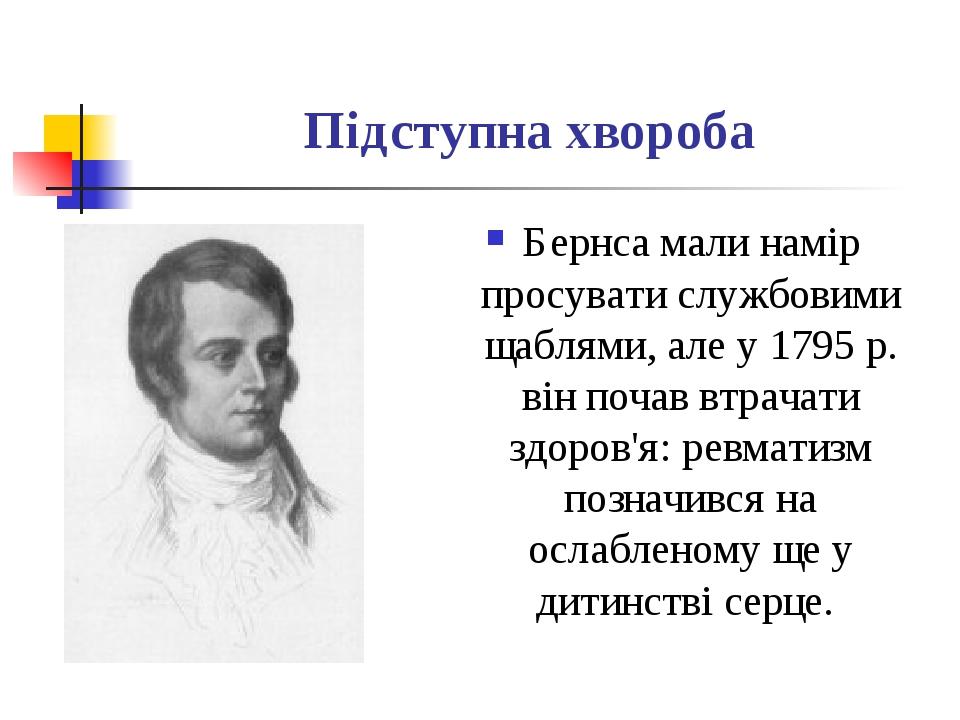 Підступна хвороба Бернса мали намір просувати службовими щаблями, але у 1795 р. він почав втрачати здоров'я: ревматизм позначився на ослабленому ще...