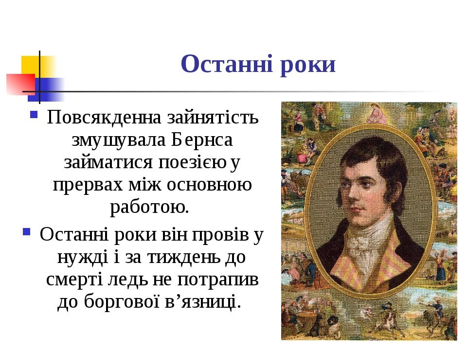 Останні роки Повсякденна зайнятість змушувала Бернса займатися поезією у прервах між основною работою. Останні роки він провів у нужді і за тиждень...