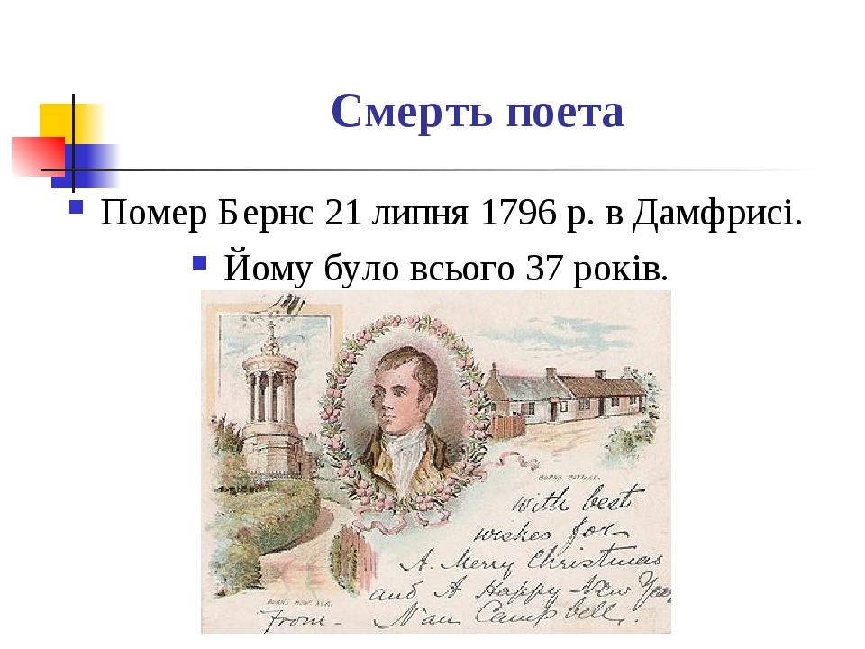 Смерть поета Помер Бернс 21 липня 1796 р. в Дамфрисі. Йому було всього 37 років.