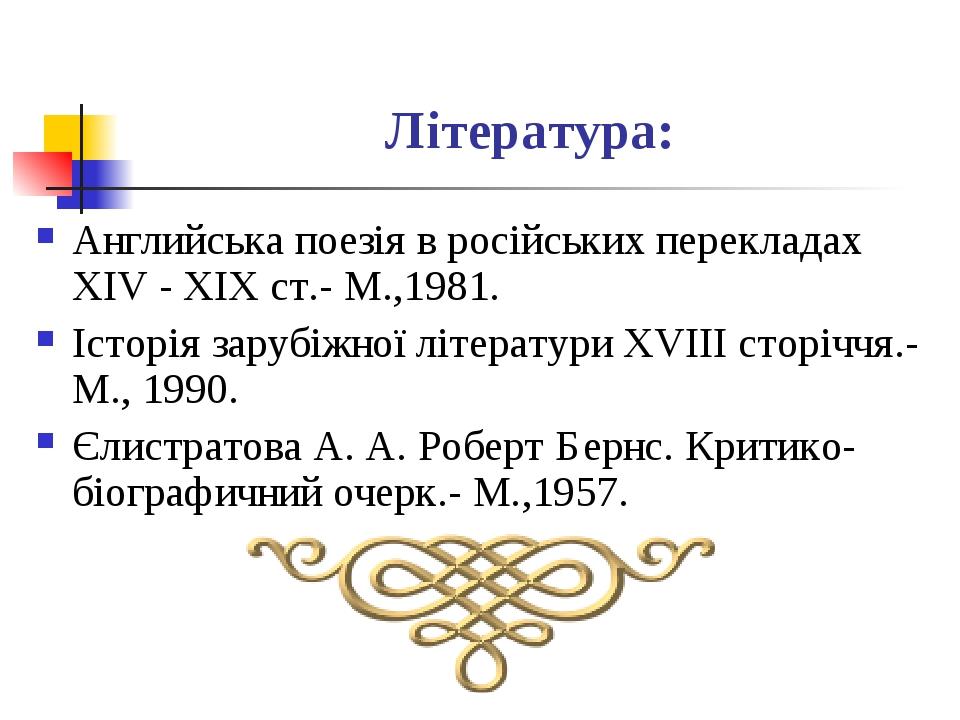 Література: Английська поезія в російських перекладах XIV - XIX ст.- М.,1981. Історія зарубіжної літератури XVIII сторіччя.- М., 1990. Єлистратова ...