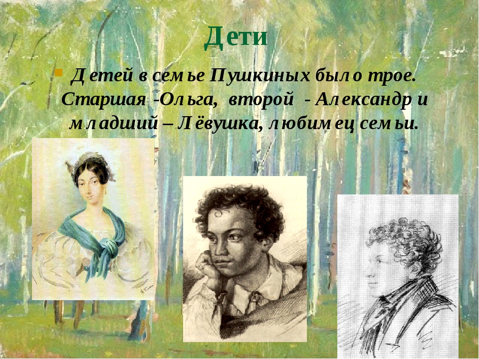 Дети Детей в семье Пушкиных было трое. Старшая -Ольга, второй - Александр и младший – Лёвушка, любимец семьи. Дети Детей в семье Пушкиных было трое. Старшая -Ольга, второй - Александр и младший – Лёвушка, любимец семьи.