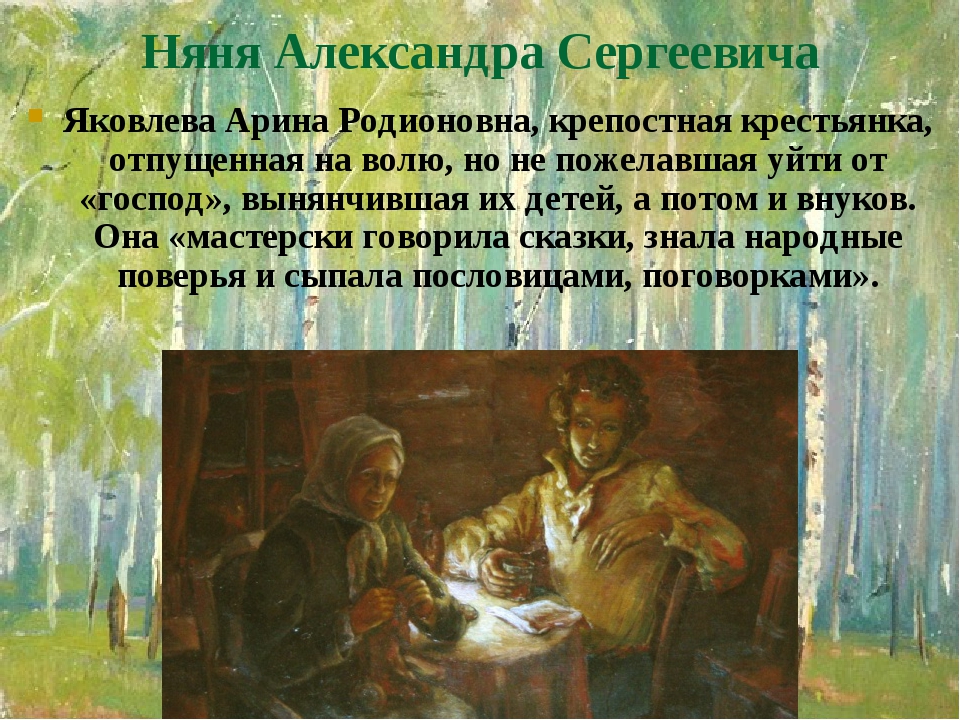 Няня Александра Сергеевича Яковлева Арина Родионовна, крепостная крестьянка, отпущенная на волю, но не пожелавшая уйти от «господ», вынянчившая их ... Няня Александра Сергеевича Яковлева Арина Родионовна, крепостная крестьянка, отпущенная на волю, но не пожелавшая уйти от «господ», вынянчившая их ...
