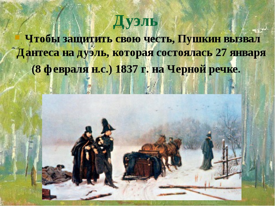 Дуэль Чтобы защитить свою честь, Пушкин вызвал Дантеса на дуэль, которая состоялась 27 января (8 февраля н.с.) 1837 г. на Черной речке. Дуэль Чтобы защитить свою честь, Пушкин вызвал Дантеса на дуэль, которая состоялась 27 января (8 февраля н.с.) 1837 г. на Черной речке.