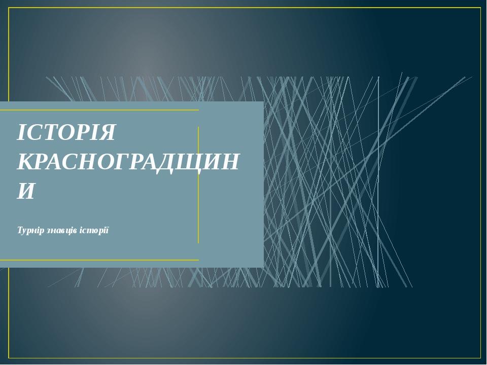 ІСТОРІЯ КРАСНОГРАДЩИНИ Турнір знавців історії