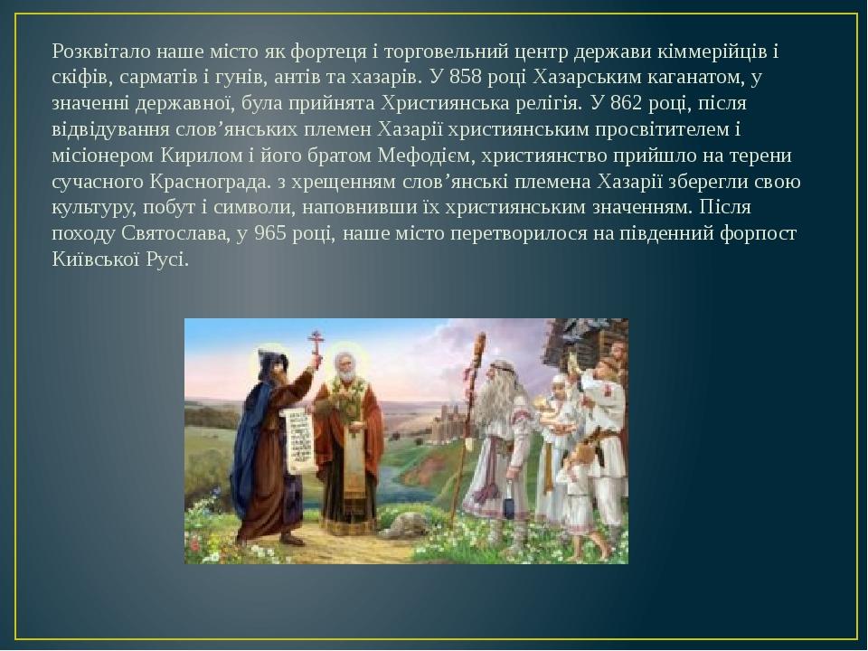 Розквітало наше місто як фортеця і торговельний центр держави кіммерійців і скіфів, сарматів і гунів, антів та хазарів. У 858 році Хазарським каган...