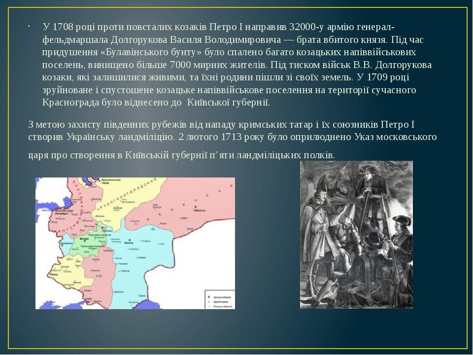 У 1708 році проти повсталих козаків Петро I направив 32000-у армію генерал-фельдмаршала Долгорукова Василя Володимировича — брата вбитого князя. Пі...
