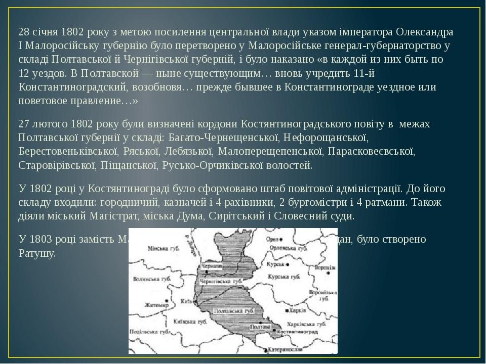 28 січня 1802 року з метою посилення центральної влади указом імператора Олександра І Малоросійську губернію було перетворено у Малоросійське генер...