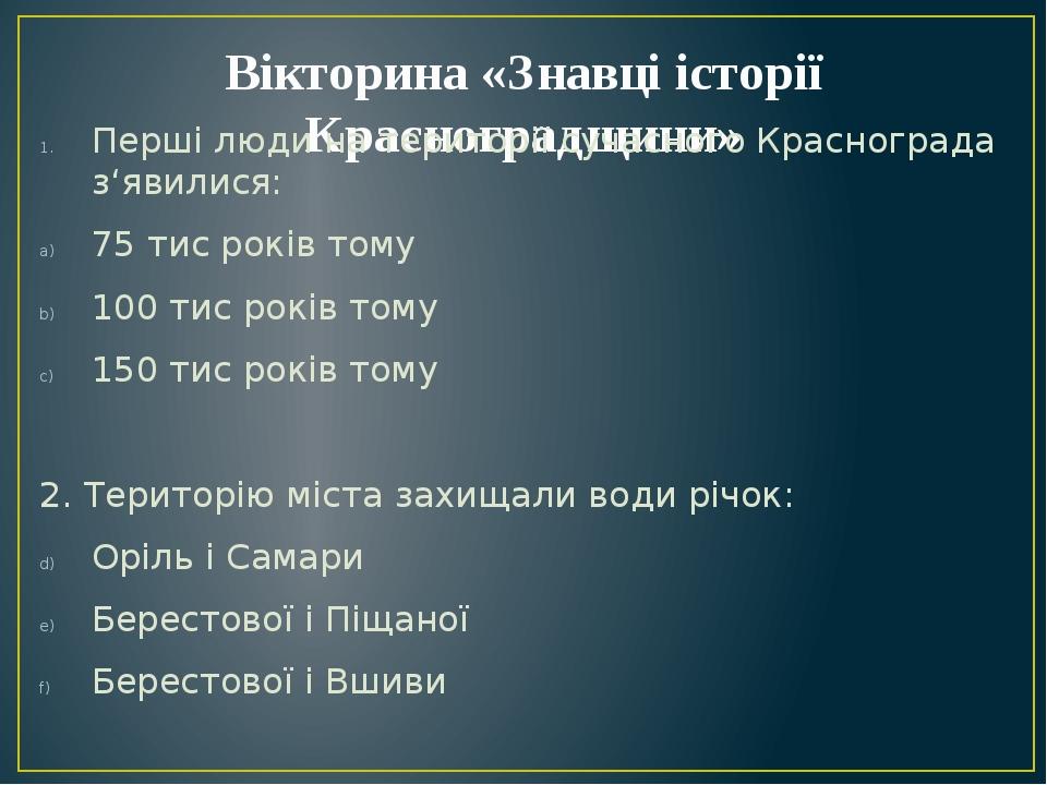 Вікторина «Знавці історії Красноградщини» Перші люди на території сучасного Краснограда з‘явилися: 75 тис років тому 100 тис років тому 150 тис рок...