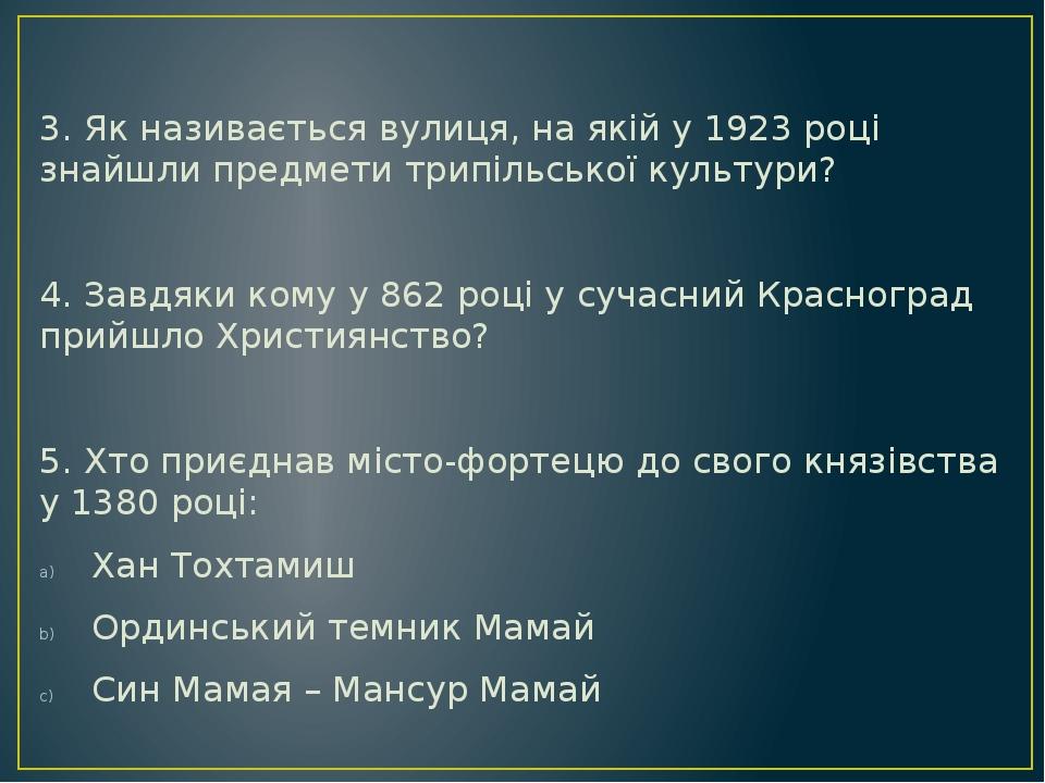 3. Як називається вулиця, на якій у 1923 році знайшли предмети трипільської культури? 4. Завдяки кому у 862 році у сучасний Красноград прийшло Хрис...