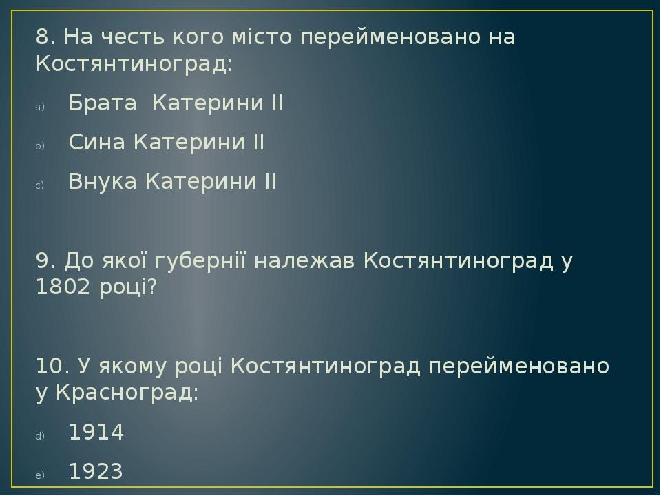 8. На честь кого місто перейменовано на Костянтиноград: Брата Катерини ІІ Сина Катерини ІІ Внука Катерини ІІ 9. До якої губернії належав Костянтино...