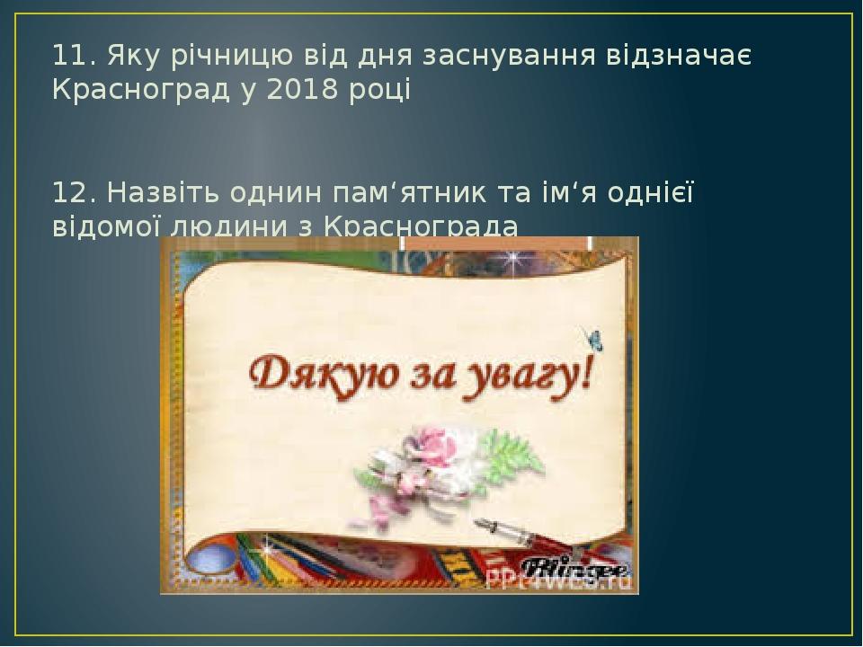 11. Яку річницю від дня заснування відзначає Красноград у 2018 році 12. Назвіть однин пам‘ятник та ім‘я однієї відомої людини з Краснограда