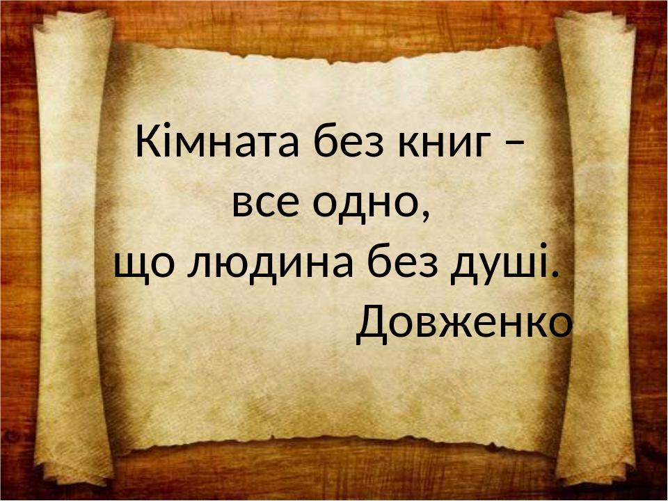 Кімната без книг – все одно, що людина без душі. Довженко