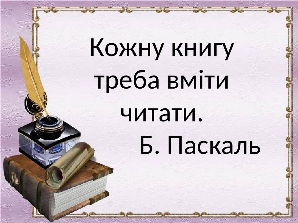 Кожну книгу треба вміти читати. Б. Паскаль