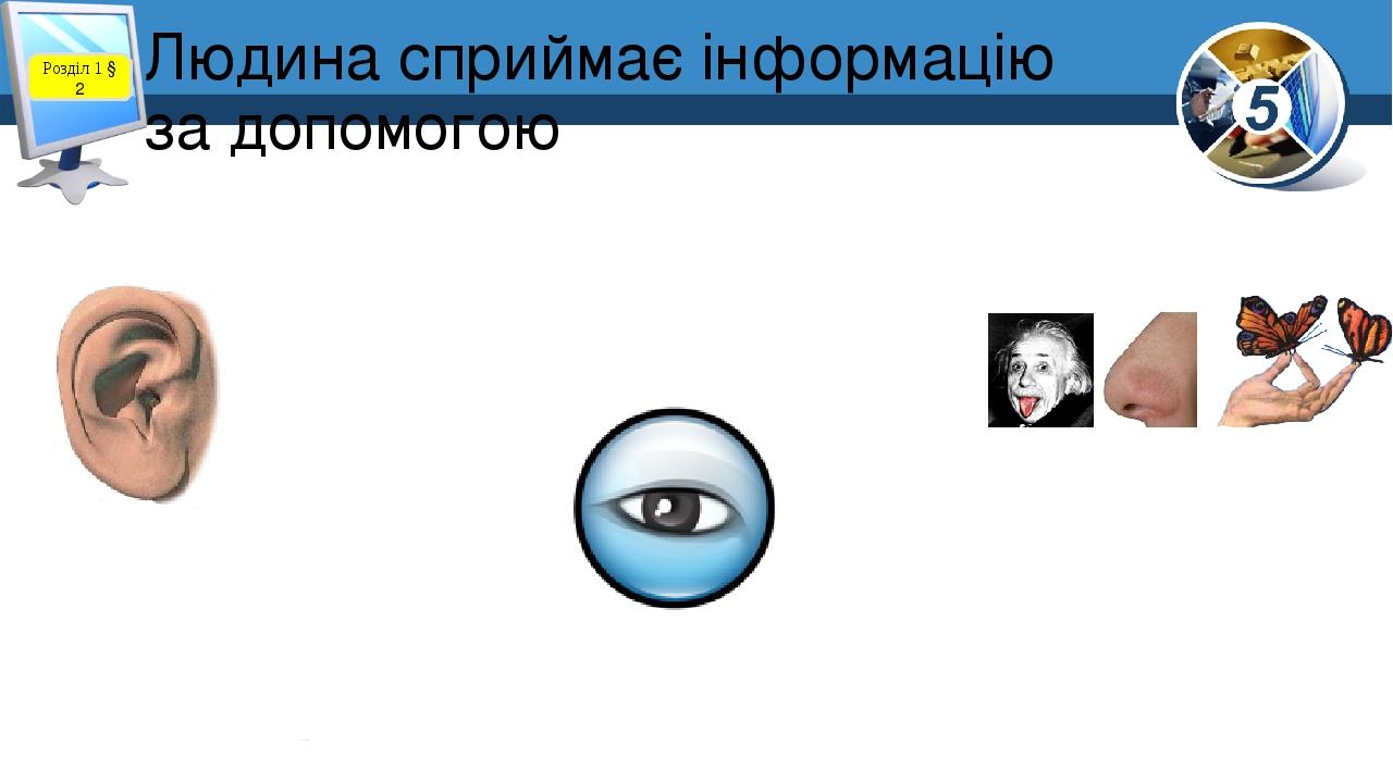 Людина сприймає інформацію за допомогою Розділ 1 § 2