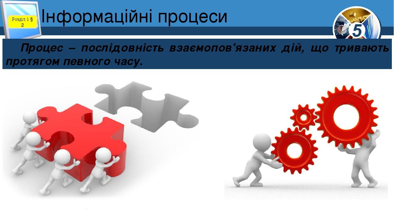 Інформаційні процеси Розділ 1 § 2 Процес – послідовність взаємопов'язаних дій, що тривають протягом певного часу.