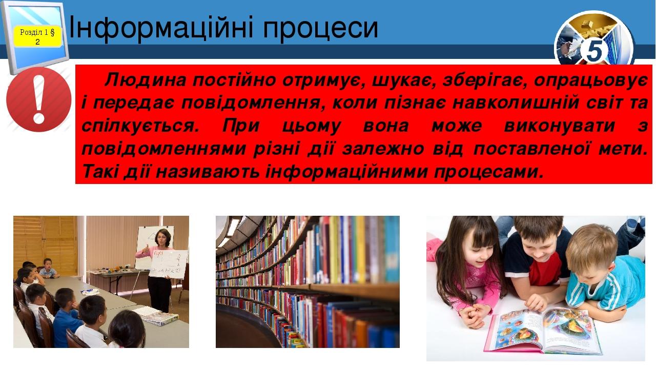 Інформаційні процеси Розділ 1 § 2 Людина постійно отримує, шукає, зберігає, опрацьовує і передає повідомлення, коли пізнає навколишній світ та спіл...